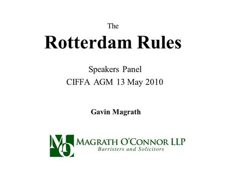 The Rotterdam Rules Speakers Panel CIFFA AGM 13 May 2010 Gavin Magrath.