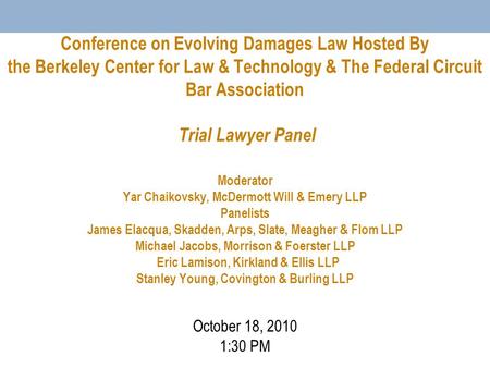 Conference on Evolving Damages Law Hosted By the Berkeley Center for Law & Technology & The Federal Circuit Bar Association Trial Lawyer Panel Moderator.