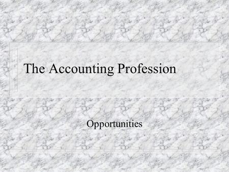 The Accounting Profession Opportunities. MAJOR FIELDS OF OPPORTUNITY n PUBLIC – AUDIT – TAX – CONSULTING SERVICES n PRIVATE – FINANCIAL – COST – TAX –