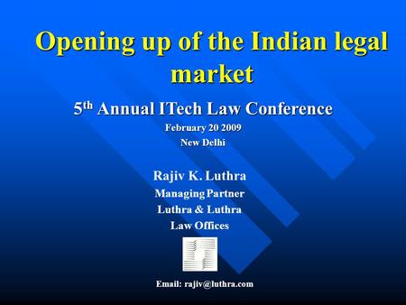 Opening up of the Indian legal market 5 th Annual ITech Law Conference February 20 2009 New Delhi Rajiv K. Luthra Managing Partner Luthra & Luthra Law.