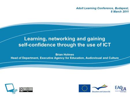Learning, networking and gaining self-confidence through the use of ICT Brian Holmes Head of Department, Executive Agency for Education, Audiovisual and.
