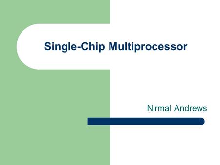 Single-Chip Multiprocessor Nirmal Andrews. Case for single chip multiprocessors Advances in the field of integrated chip processing. - Gate density (More.