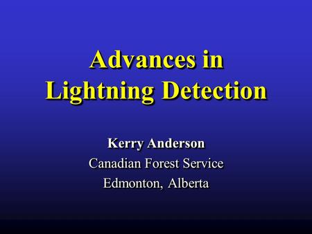 Advances in Lightning Detection Kerry Anderson Canadian Forest Service Edmonton, Alberta Kerry Anderson Canadian Forest Service Edmonton, Alberta.