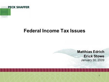 Peck, Shaffer & Williams LLP 1 Federal Income Tax Issues Matthias Edrich Erick Stowe January 30, 2009.
