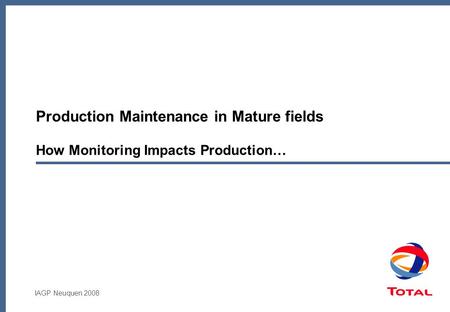 IAGP Neuquen 2008 Production Maintenance in Mature fields How Monitoring Impacts Production…