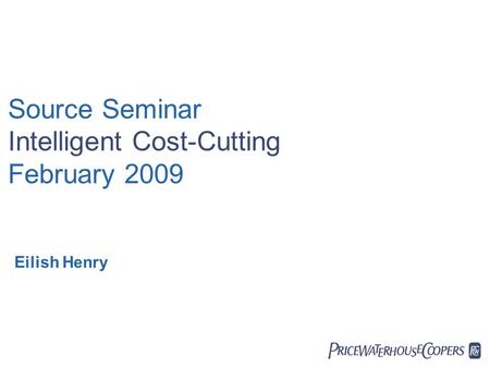  Source Seminar Intelligent Cost-Cutting February 2009 Eilish Henry.
