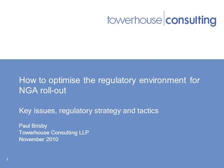 How to optimise the regulatory environment for NGA roll-out Key issues, regulatory strategy and tactics Paul Brisby Towerhouse Consulting LLP November.