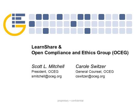 Proprietary + confidential LearnShare & Open Compliance and Ethics Group (OCEG) Scott L. Mitchell President, OCEG Carole Switzer General.