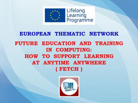 EUROPEAN THEMATIC NETWORK FUTURE EDUCATION AND TRAINING IN COMPUTING: HOW TO SUPPORT LEARNING AT ANYTIME ANYWHERE ( FETCH )