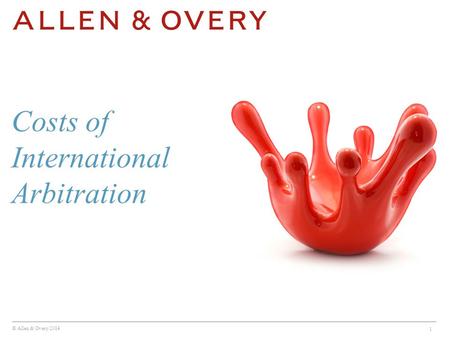 © Allen & Overy 2014 1 Costs of International Arbitration.