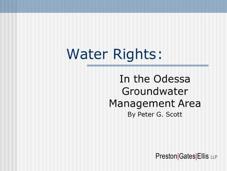 Water Rights: In the Odessa Groundwater Management Area By Peter G. Scott Preston|Gates|Ellis LLP.