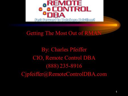 1 Getting The Most Out of RMAN By: Charles Pfeiffer CIO, Remote Control DBA (888) 235-8916