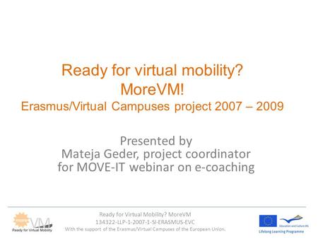 Ready for Virtual Mobility? MoreVM 134322-LLP-1-2007-1-SI-ERASMUS-EVC With the support of the Erasmus/Virtual Campuses of the European Union. Ready for.
