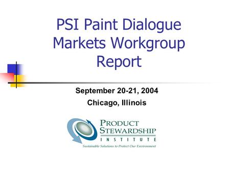 PSI Paint Dialogue Markets Workgroup Report September 20-21, 2004 Chicago, Illinois.