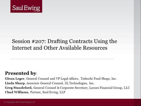 © Copyright 2014 Saul Ewing LLP Session #207: Drafting Contracts Using the Internet and Other Available Resources Presented by : Glenn Leger, General Counsel.
