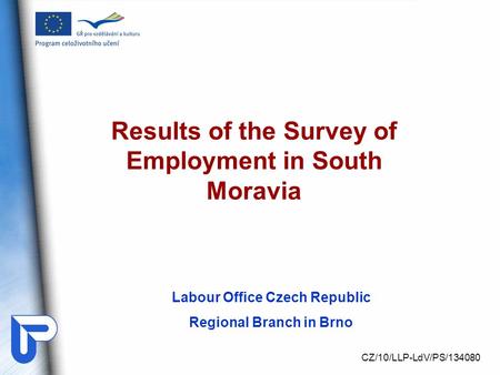 Labour Office Czech Republic Regional Branch in Brno Results of the Survey of Employment in South Moravia CZ/10/LLP-LdV/PS/134080.