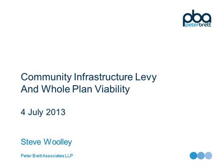 Peter Brett Associates LLP Community Infrastructure Levy And Whole Plan Viability 4 July 2013 Steve Woolley.