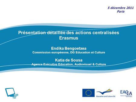 Présentation détaillée des actions centralisées Erasmus Endika Bengoetxea Commission européenne, DG Education et Culture Katia de Sousa Agence Exécutive.