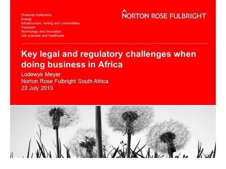Key legal and regulatory challenges when doing business in Africa Lodewyk Meyer Norton Rose Fulbright South Africa 23 July 2013.