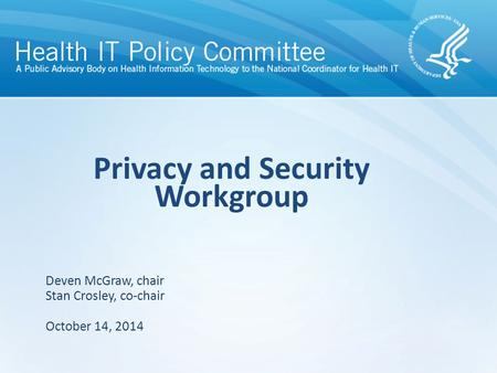 Privacy and Security Workgroup October 14, 2014 Deven McGraw, chair Stan Crosley, co-chair.