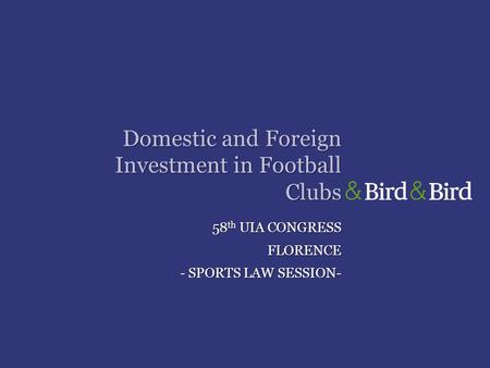 Domestic and Foreign Investment in Football Clubs 58 th UIA CONGRESS FLORENCE - SPORTS LAW SESSION-