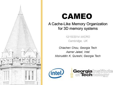 A Cache-Like Memory Organization for 3D memory systems CAMEO 12/15/2014 MICRO Cambridge, UK Chiachen Chou, Georgia Tech Aamer Jaleel, Intel Moinuddin K.