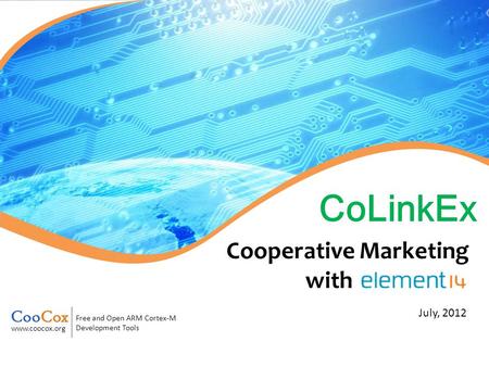 Free and Open ARM Cortex-M Development Tools www.coocox.org July, 2012 CoLinkEx Cooperative Marketing with.