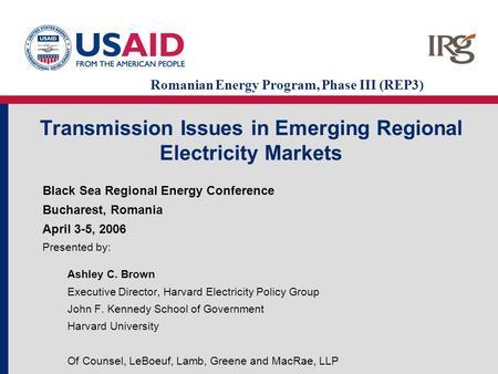 Transmission Issues in Emerging Regional Electricity Markets Black Sea Regional Energy Conference Bucharest, Romania April 3-5, 2006 Presented by: Ashley.