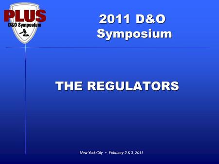 2011 D&O Symposium Symposium New York City ~ February 2 & 3, 2011 THE REGULATORS.
