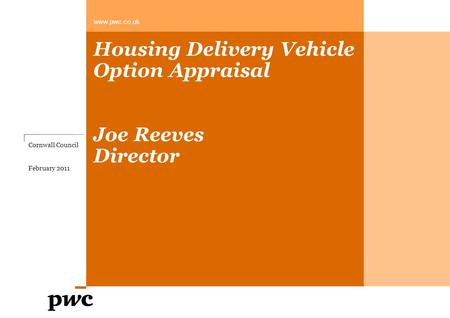 Housing Delivery Vehicle Option Appraisal Joe Reeves Director www.pwc.co.uk Cornwall Council February 2011.