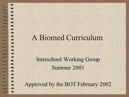 A Biomed Curriculum Interschool Working Group Summer 2001 Approved by the BOT February 2002.
