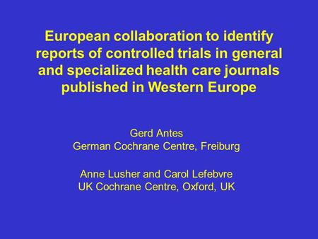 European collaboration to identify reports of controlled trials in general and specialized health care journals published in Western Europe Gerd Antes.