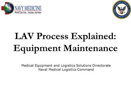 LAV Process Explained: Equipment Maintenance Medical Equipment and Logistics Solutions Directorate Naval Medical Logistics Command.
