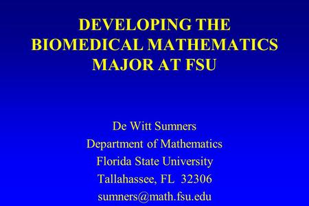 DEVELOPING THE BIOMEDICAL MATHEMATICS MAJOR AT FSU De Witt Sumners Department of Mathematics Florida State University Tallahassee, FL 32306