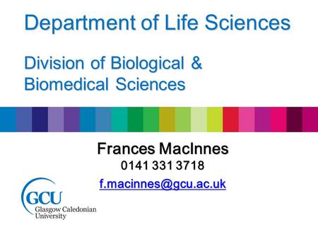 Frances MacInnes 0141 331 3718 Department of Life Sciences Division of Biological & Biomedical Sciences.