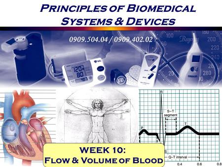 Principles of Biomedical Systems & Devices 0909.504.04 / 0909.402.02 WEEK 10: Flow & Volume of Blood.