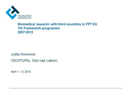 Biomedical research with third countries in FP7 EU 7th Framework programme 2007-2013 Judita Kinkorová CECHTUMA, Ústí nad Labem April 1 – 3, 2012.
