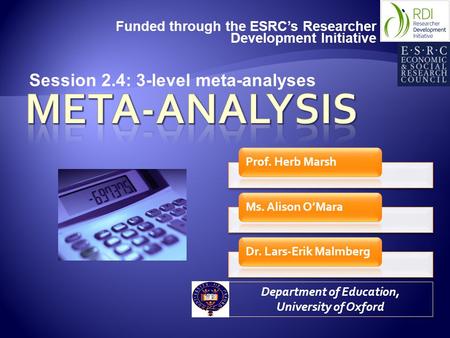 Funded through the ESRC’s Researcher Development Initiative Department of Education, University of Oxford Session 2.4: 3-level meta-analyses.