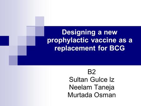Designing a new prophylactic vaccine as a replacement for BCG B2 Sultan Gulce Iz Neelam Taneja Murtada Osman.