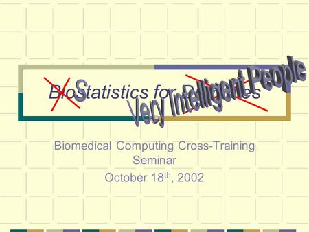 Biostatistics for Dummies Biomedical Computing Cross-Training Seminar October 18 th, 2002.