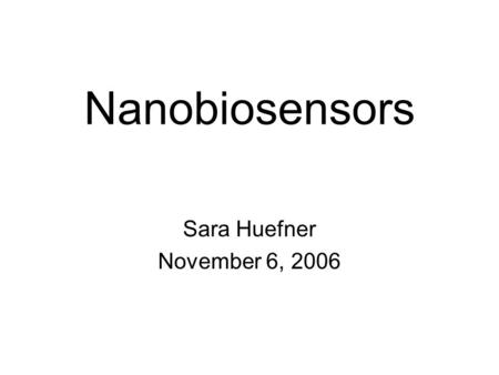 Nanobiosensors Sara Huefner November 6, 2006. Outline Biosensor Background –What is a Biosensor? –Components of a Biosensor –Principles of Detection Biosensors.