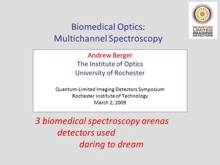 Biomedical Optics: Multichannel Spectroscopy Andrew Berger The Institute of Optics University of Rochester Quantum-Limited Imaging Detectors Symposium.