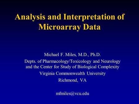 Analysis and Interpretation of Microarray Data Michael F. Miles, M.D., Ph.D. Depts. of Pharmacology/Toxicology and Neurology and the Center for Study of.