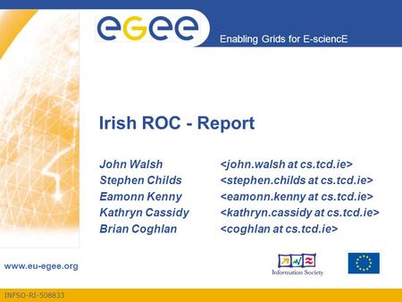 INFSO-RI-508833 Enabling Grids for E-sciencE www.eu-egee.org Irish ROC - Report John Walsh Stephen Childs Eamonn Kenny Kathryn Cassidy Brian Coghlan.