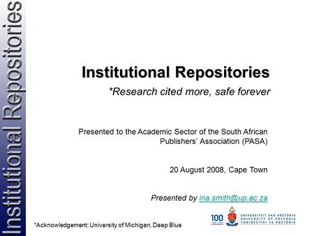 Institutional Repositories *Research cited more, safe forever Presented to the Academic Sector of the South African Publishers’ Association (PASA) 20 August.