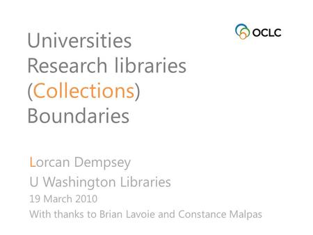 Universities Research libraries (Collections) Boundaries Lorcan Dempsey U Washington Libraries 19 March 2010 With thanks to Brian Lavoie and Constance.