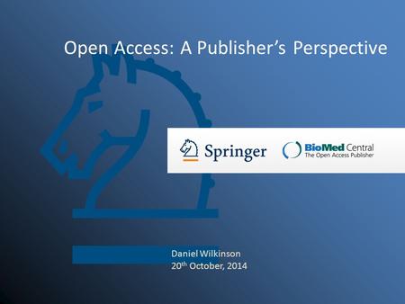 Open Access: A Publisher’s Perspective Daniel Wilkinson 20 th October, 2014.