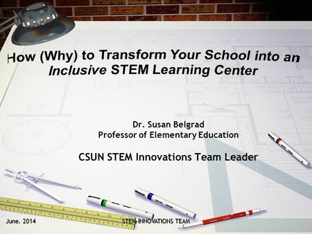June. 2014 STEM INNOVATIONS TEAM Dr. Susan Belgrad Professor of Elementary Education CSUN STEM Innovations Team Leader.