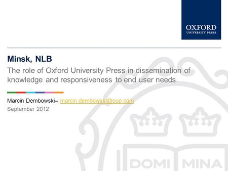 Minsk, NLB The role of Oxford University Press in dissemination of knowledge and responsiveness to end user needs Marcin Dembowski–