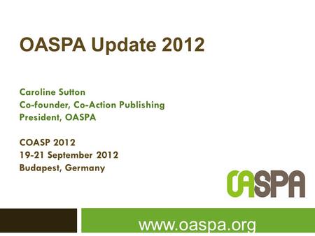 OASPA Update 2012 Caroline Sutton Co-founder, Co-Action Publishing President, OASPA COASP 2012 19-21 September 2012 Budapest, Germany www.oaspa.org.